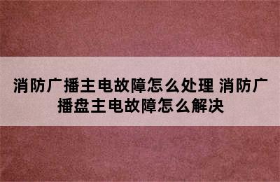 消防广播主电故障怎么处理 消防广播盘主电故障怎么解决